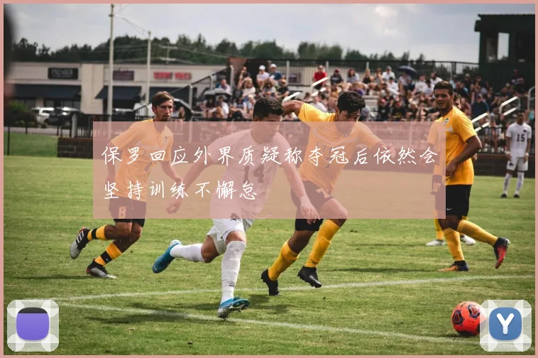 保罗回应外界质疑称夺冠后依然会坚持训练不懈怠