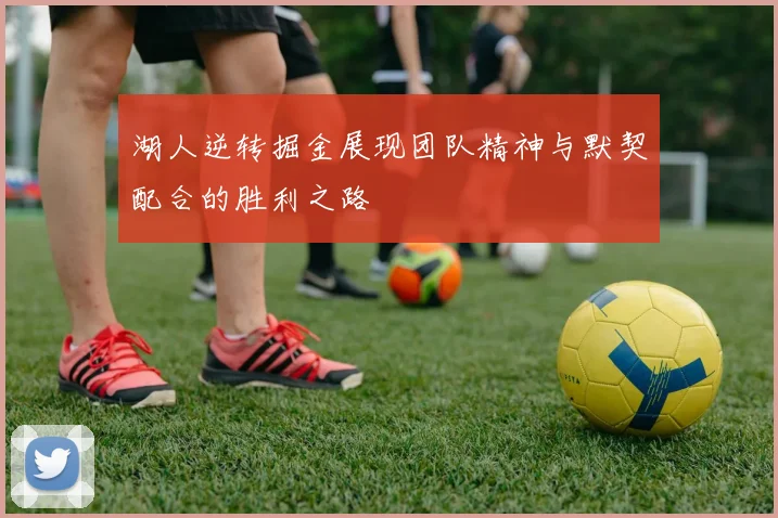 湖人逆转掘金展现团队精神与默契配合的胜利之路