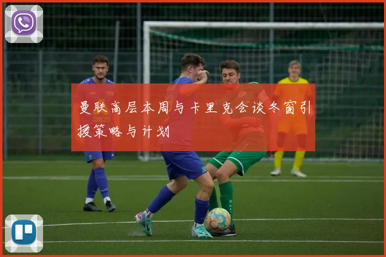 曼联高层本周与卡里克会谈冬窗引援策略与计划
