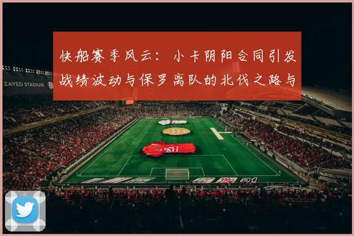 快船赛季风云：小卡阴阳合同引发战绩波动与保罗离队的北伐之路与哈登的去向探讨